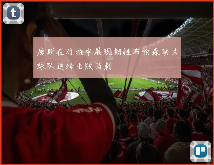 唐斯在对抗中展现韧性布伦森助力球队逆转击败马刺
