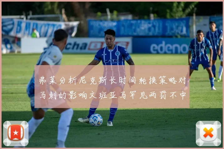 弗莱分析尼克斯长时间轮换策略对马刺的影响文班亚马罕见两罚不中引发关注