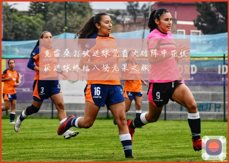克雷桑打破进球荒首次对阵申花收获进球终结八场无果之旅